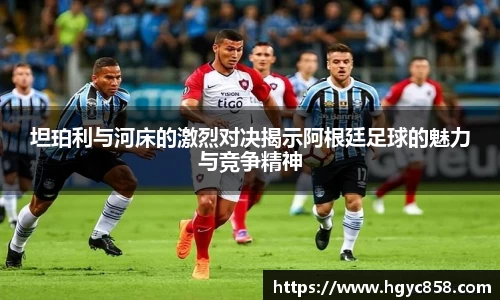 坦珀利与河床的激烈对决揭示阿根廷足球的魅力与竞争精神
