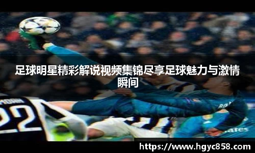 足球明星精彩解说视频集锦尽享足球魅力与激情瞬间
