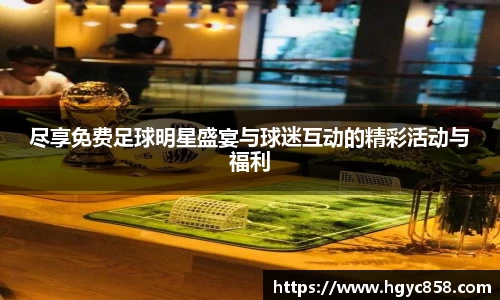尽享免费足球明星盛宴与球迷互动的精彩活动与福利