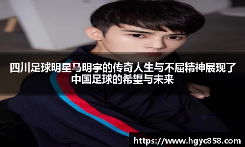 四川足球明星马明宇的传奇人生与不屈精神展现了中国足球的希望与未来