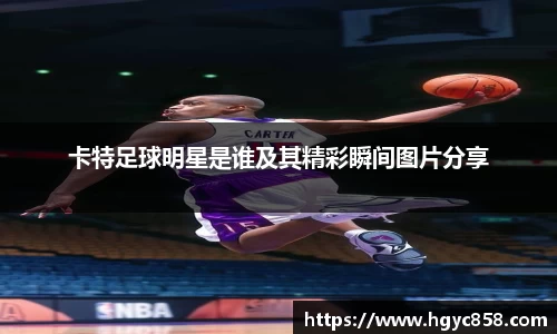 卡特足球明星是谁及其精彩瞬间图片分享