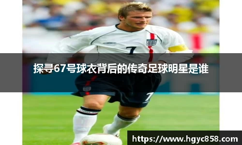 探寻67号球衣背后的传奇足球明星是谁