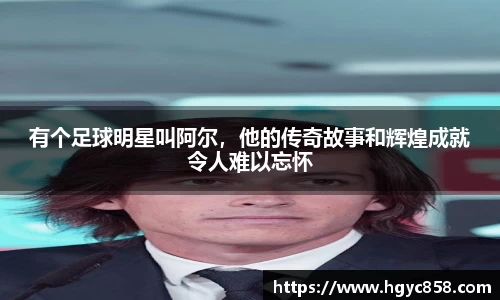 有个足球明星叫阿尔，他的传奇故事和辉煌成就令人难以忘怀