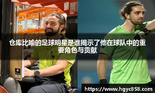 仓库比喻的足球明星是谁揭示了他在球队中的重要角色与贡献